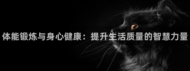 米兰体育官网下载平台：体能锻炼与身心健康：提升生活质