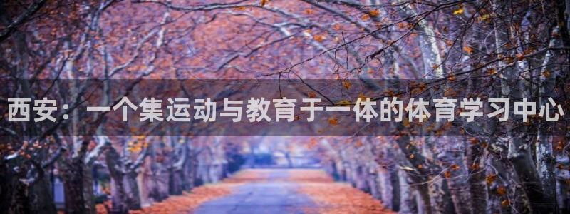 米兰体育官网下载招商电话地址查询：西安：一个集运动与