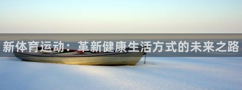 米兰体育官网下载平台是正规平台吗：新体育运动：革新健