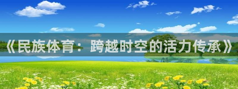 米兰体育官网下载平台假的吗是真的吗：《民族体育：跨越