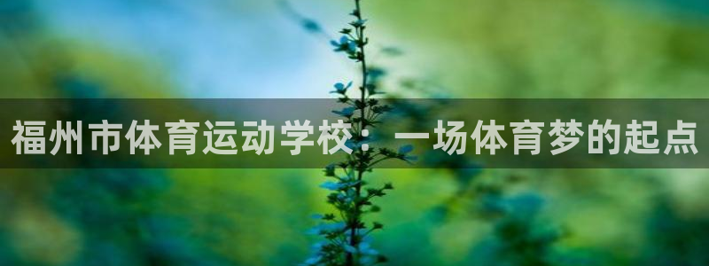 米兰体育官方正版app官网：福州市体育运动学校：一场