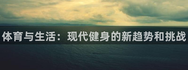 米兰体育官方正版app开户：体育与生活：现代健身的新趋势和挑