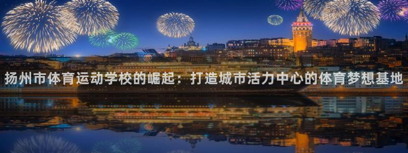 米兰体育官网下载招商电话是多少：扬州市体育运动学校的崛起：打