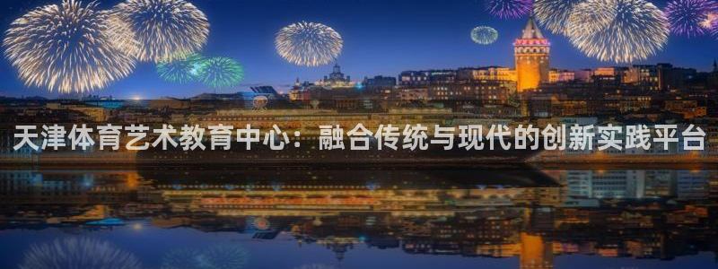 米兰体育官网下载注册：天津体育艺术教育中心：融合传统