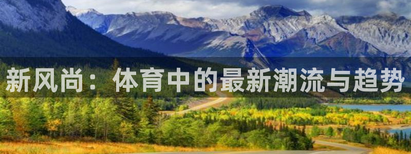 米兰体育官网下载招商电话地址：新风尚：体育中的最新潮