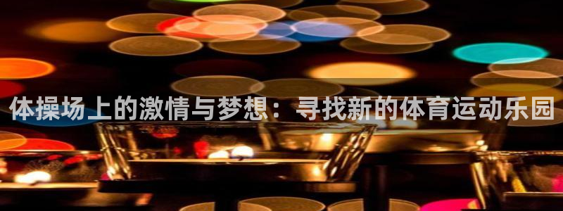 海南米兰体育官网下载：体操场上的激情与梦想：寻找新的体育运动
