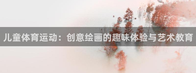 米兰体育最新登录：儿童体育运动：创意绘画的趣味体验与艺术教育